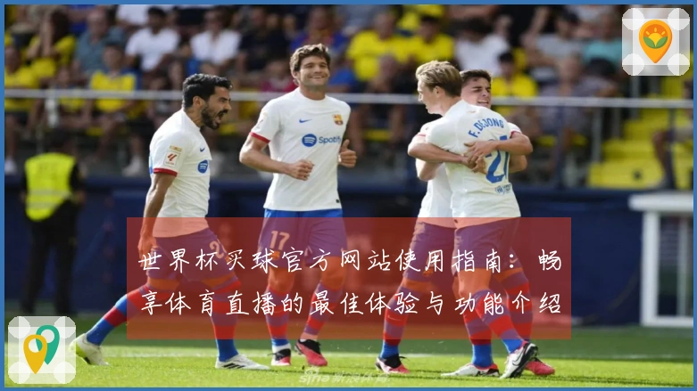 世界杯买球官方网站使用指南:畅享体育直播的最佳体验与功能介绍