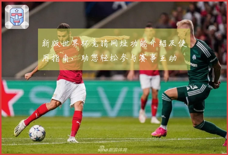 新版世界杯竞猜网址功能介绍及使用指南，助您轻松参与赛事互动