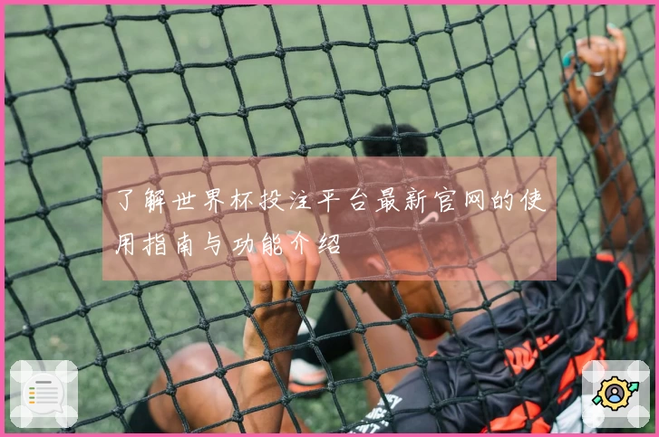 了解世界杯投注平台最新官网的使用指南与功能介绍