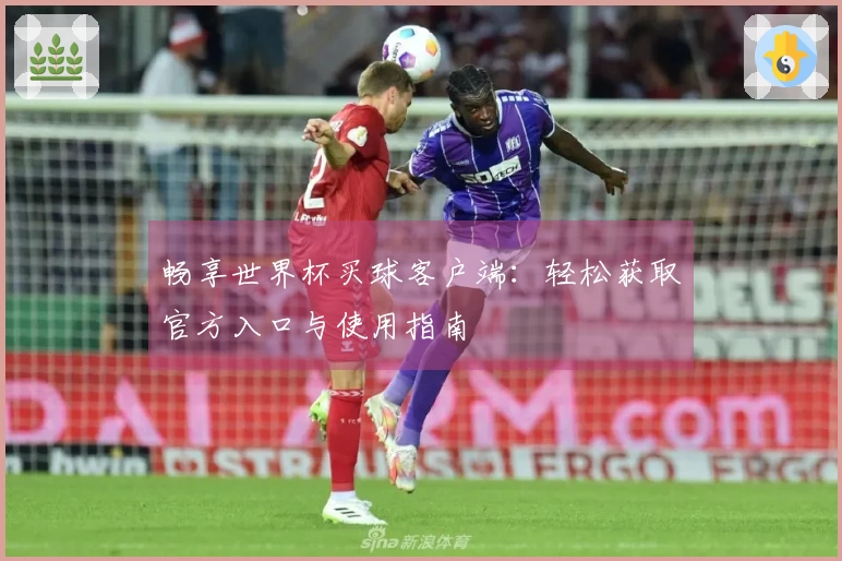 畅享世界杯买球客户端：轻松获取官方入口与使用指南