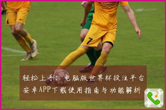 轻松上手：电脑版世界杯投注平台安卓APP下载使用指南与功能解析