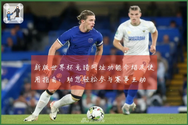 新版世界杯竞猜网址功能介绍及使用指南，助您轻松参与赛事互动