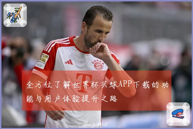 全方位了解世界杯买球APP下载的功能与用户体验提升之路