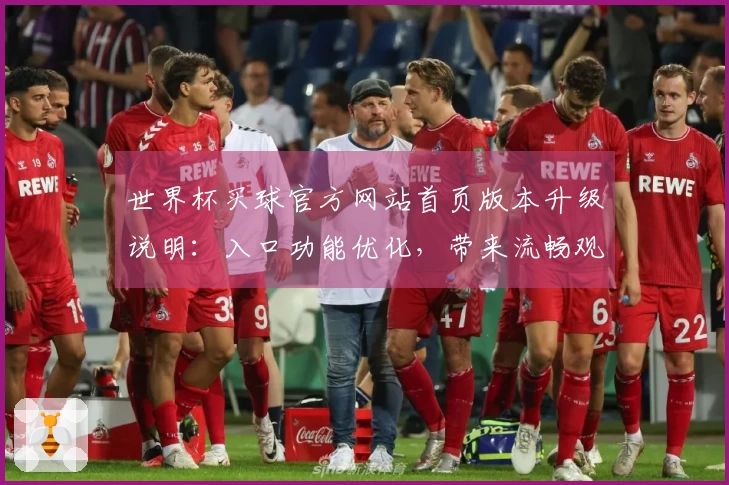 世界杯买球官方网站首页版本升级说明：入口功能优化，带来流畅观赛新体验