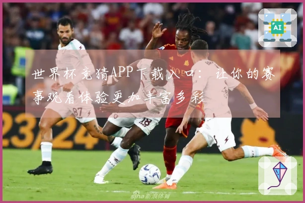 世界杯竞猜APP下载入口：让你的赛事观看体验更加丰富多彩
