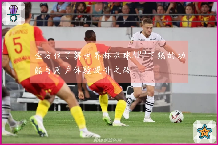 全方位了解世界杯买球APP下载的功能与用户体验提升之路