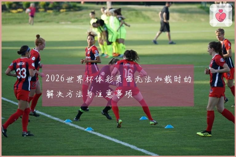 2026世界杯体彩页面无法加载时的解决方法与注意事项