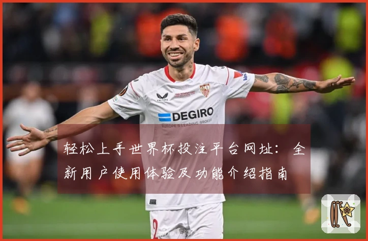 轻松上手世界杯投注平台网址：全新用户使用体验及功能介绍指南