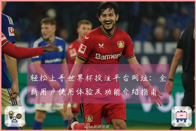 轻松上手世界杯投注平台网址:全新用户使用体验及功能介绍指南
