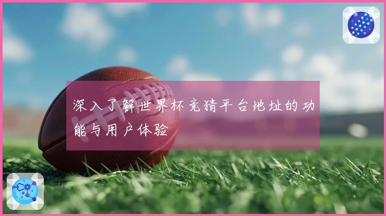 深入了解世界杯竞猜平台地址的功能与用户体验