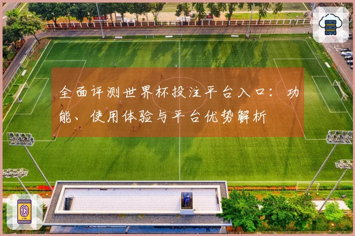 全面评测世界杯投注平台入口：功能、使用体验与平台优势解析