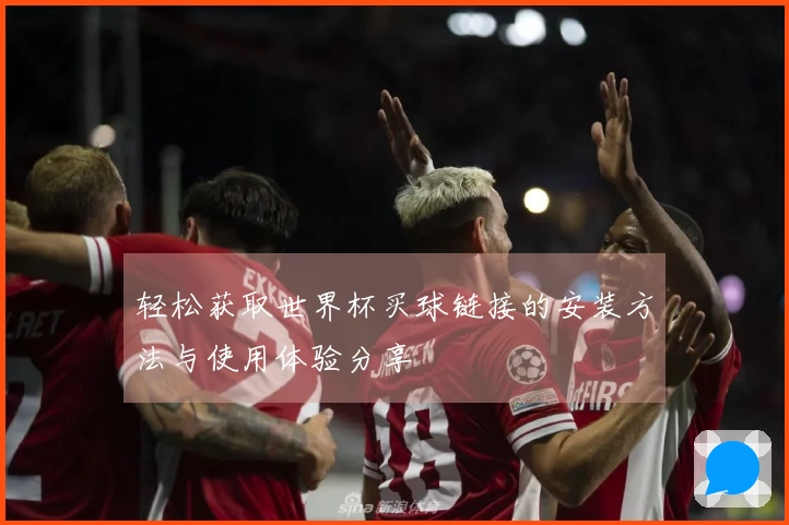 轻松获取世界杯买球链接的安装方法与使用体验分享