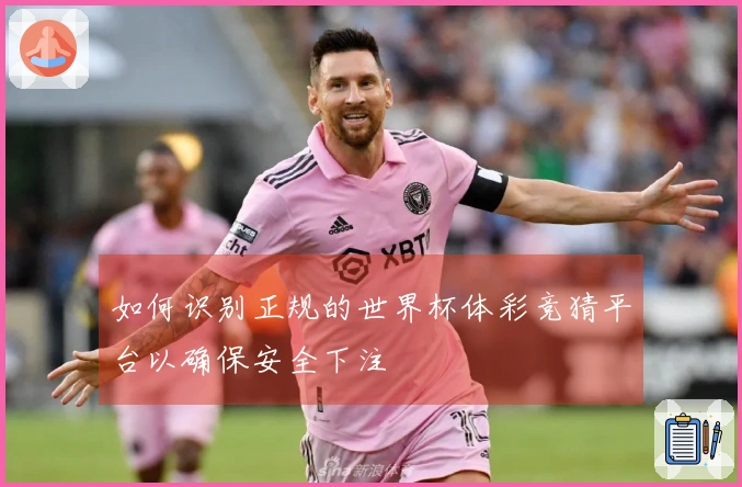如何识别正规的世界杯体彩竞猜平台以确保安全下注